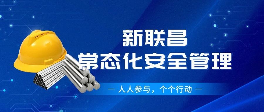 筑牢安全根基！新联昌全员行动护航生产